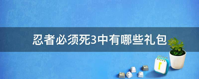 忍者必须死3中有哪些礼包（忍者必须死3中忍礼包多少钱）