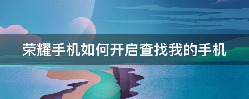 荣耀手机如何开启查找我的手机 荣耀手机如何开启查找我的手机功能