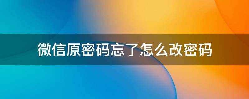 微信原密码忘了怎么改密码（vivo手机微信原密码忘了怎么改密码）