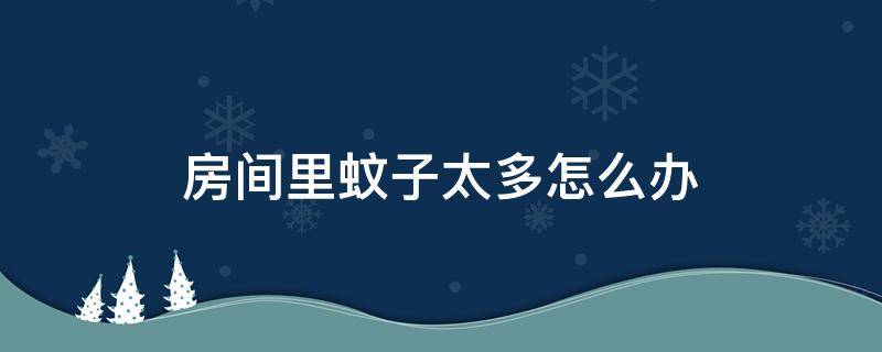 房间里蚊子太多怎么办 房间里蚊子太多怎么办妙招