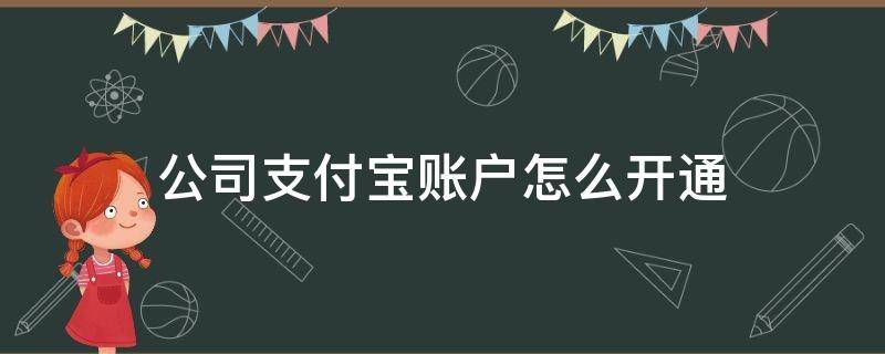 公司支付宝账户怎么开通（公司支付宝账户怎么开通网商银行）