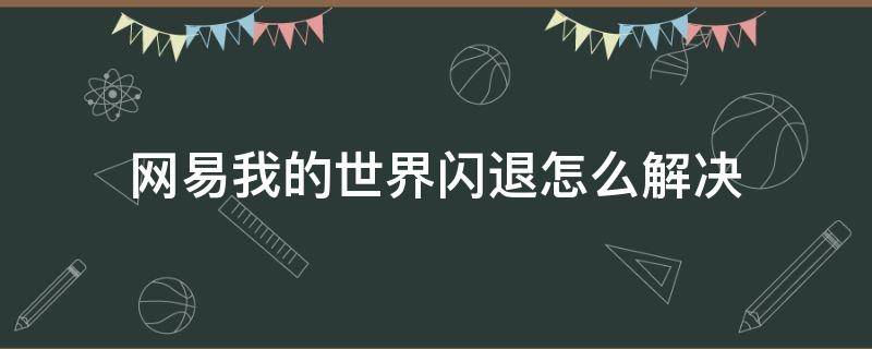 网易我的世界闪退怎么解决（网易我的世界闪退怎么解决手机）