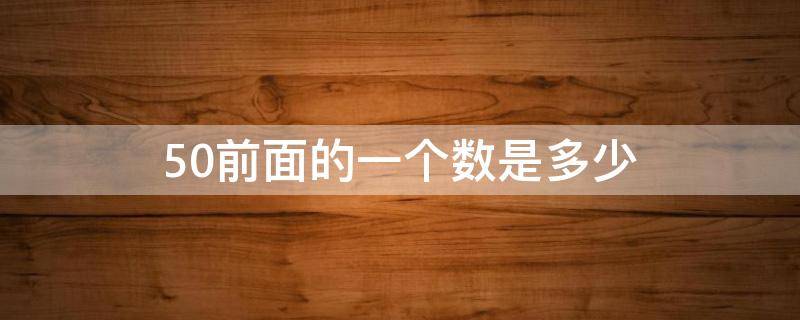 50前面的一個(gè)數(shù)是多少 十個(gè)十個(gè)的數(shù)50前面的一個(gè)數(shù)是多少