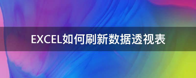 EXCEL如何刷新数据透视表（excel透视表自动刷新数据）