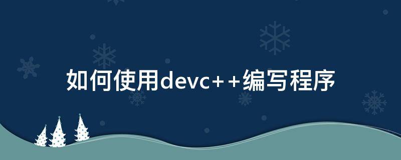 如何使用devc++編寫程序（怎樣用devcpp編寫程序）