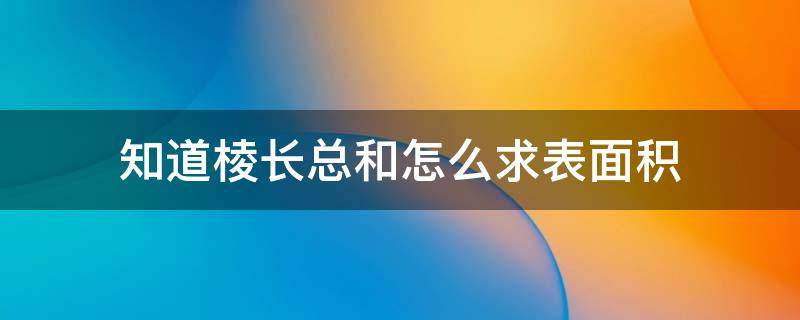 知道棱长总和怎么求表面积 棱长总和的面积