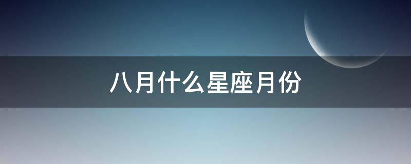 八月什么星座月份 八月份算什么星座