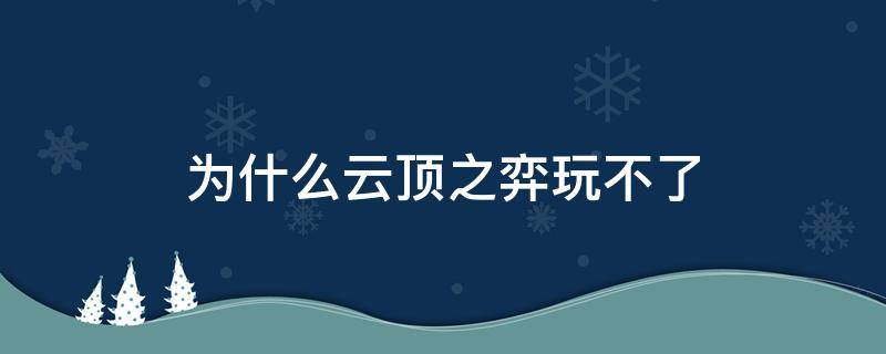 為什么云頂之弈玩不了 為什么云頂之弈玩不了排位