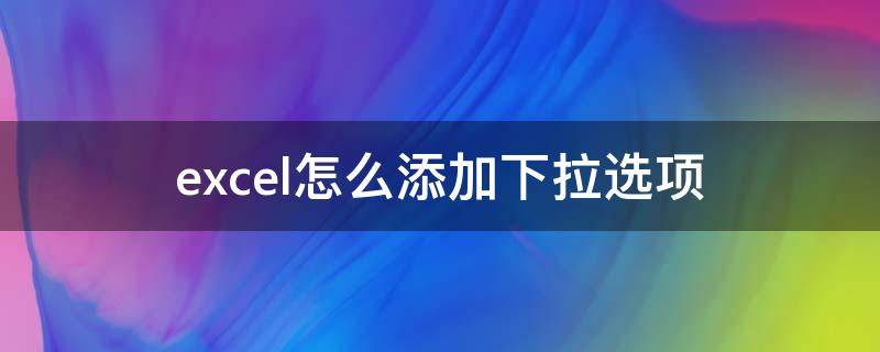 excel怎么添加下拉选项（excel怎么添加下拉选项日期）