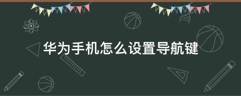 华为手机怎么设置导航键（华为手机怎么设置导航键位置）