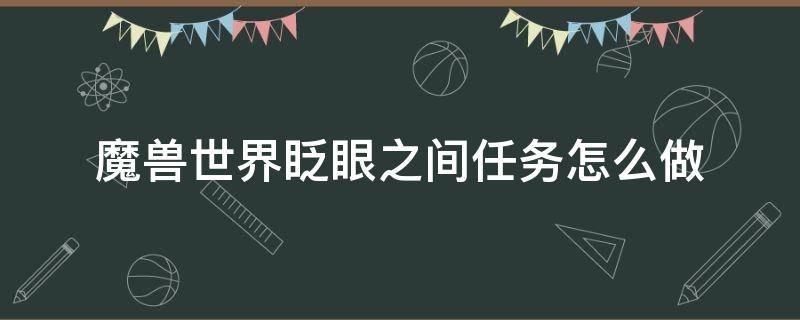 魔兽世界眨眼之间任务怎么做（wow眨眼之间怎么做不了）