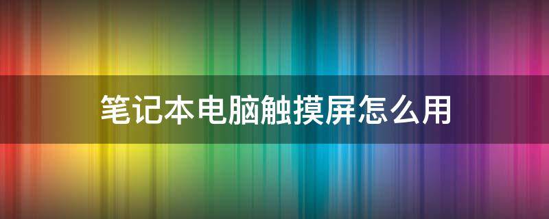 笔记本电脑触摸屏怎么用 笔记本电脑触摸屏怎么用滚轮