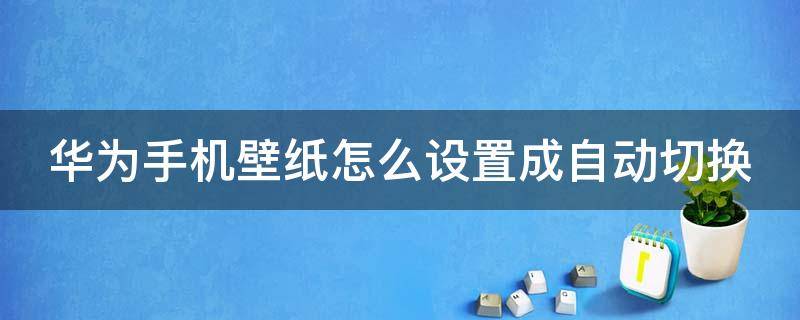 华为手机壁纸怎么设置成自动切换 华为手机壁纸怎么设置成自动切换图片