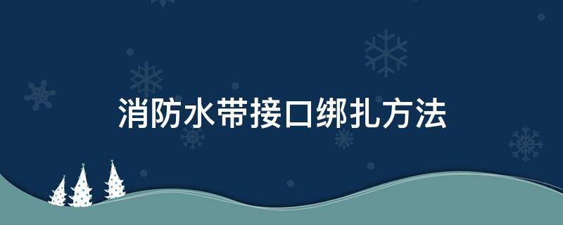 消防水带接口绑扎方法 消防水带接口捆扎规范