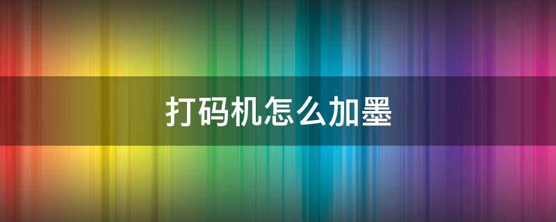 打碼機怎么加墨 手動打碼機怎么加墨