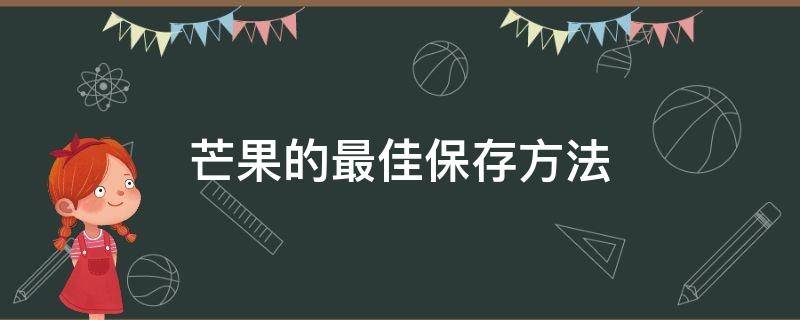 芒果的最佳保存方法 夏天芒果的最佳保存方法