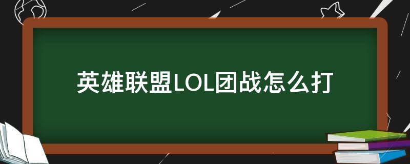 英雄联盟LOL团战怎么打 英雄联盟打团怎么打