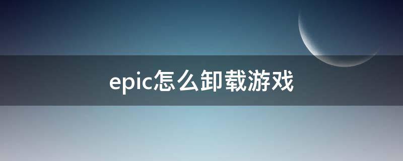 epic怎么卸载游戏（Epic怎么卸载游戏）