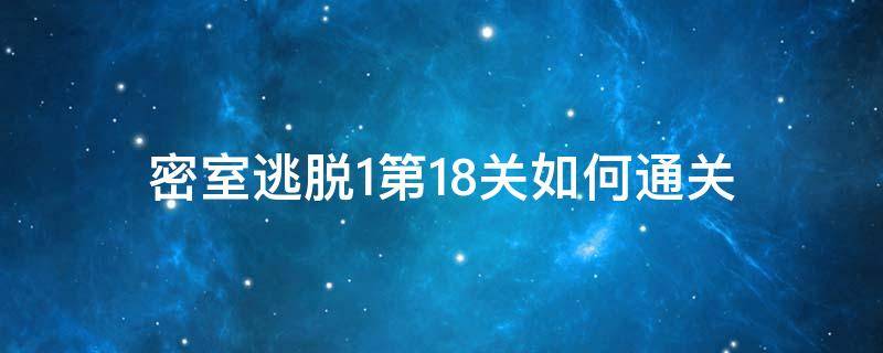 密室逃脱1第18关如何通关（密室逃脱攻略1 第18关怎么过图解法）