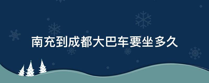 南充到成都大巴车要坐多久 南充到成都的大巴车几个小时