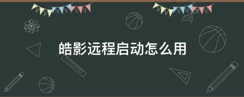 皓影遠程啟動怎么用（皓影遠程啟動怎么使用）