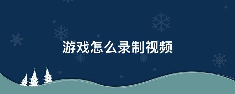 游戏怎么录制视频 英雄联盟游戏怎么录制视频