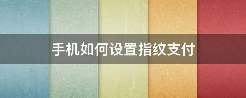 手機如何設置指紋支付（手機支付怎樣設置指紋支付）