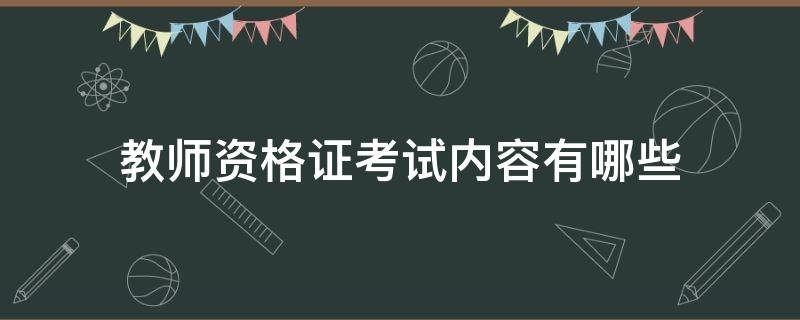 教师资格证考试内容有哪些（教师资格证考试考什么内容?）