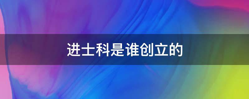 进士科是谁创立的 进士科是由谁创立的