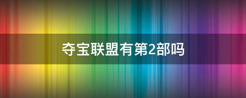 夺宝联盟有第2部吗 夺宝联盟2百度百科