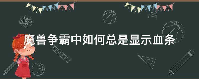 魔兽争霸中如何总是显示血条（魔兽如何一直显示血条）