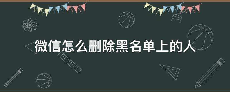 微信怎么删除黑名单上的人 微信怎么删除黑名单上的人苹果