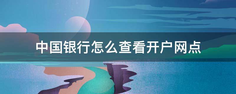 中國銀行怎么查看開戶網(wǎng)點(diǎn) 中國銀行開戶網(wǎng)點(diǎn)號查詢