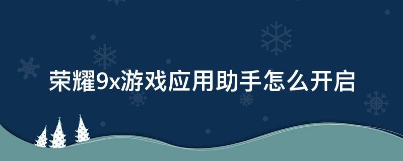 荣耀9x游戏应用助手怎么开启（华为9x游戏助手在哪打开）