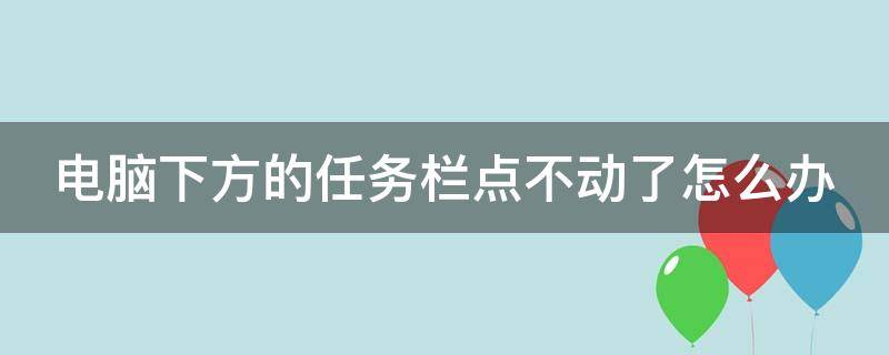 电脑下方的任务栏点不动了怎么办（电脑下方的任务栏不显示怎么办）