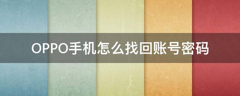 OPPO手机怎么找回账号密码 oppo手机怎么找回账号密码?