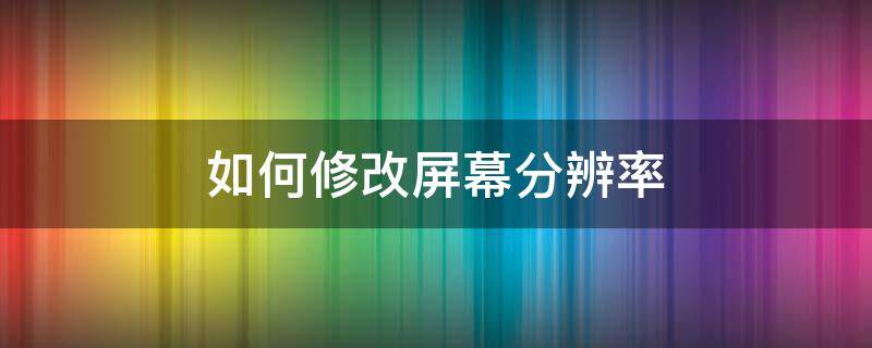 如何修改屏幕分辨率（如何修改屏幕分辨率1440）