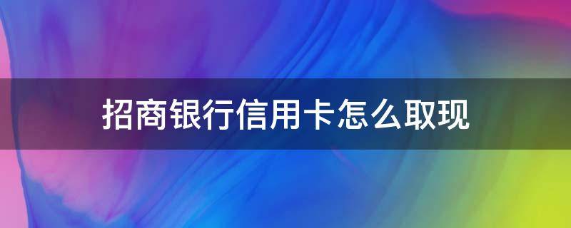 招商银行信用卡怎么取现（招商银行信用卡怎么取现?）