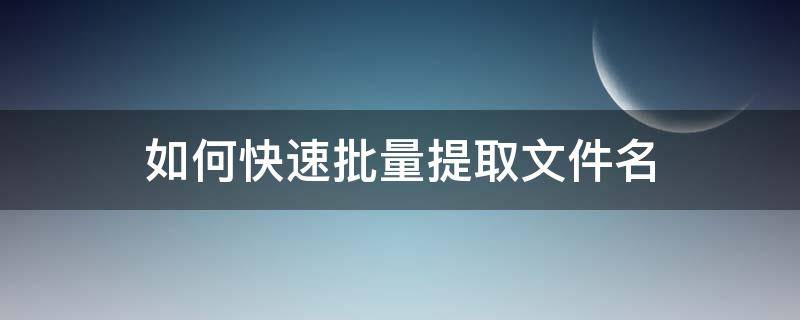 如何快速批量提取文件名 如何批量提取文件名稱