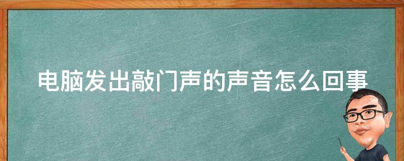 電腦發(fā)出敲門聲的聲音怎么回事 電腦發(fā)出敲門的聲音是什么意思