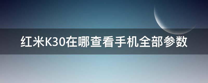 红米K30在哪查看手机全部参数（红米k30怎么查看手机号码）