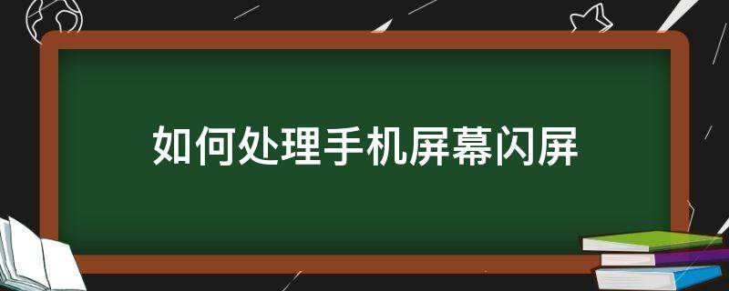 如何处理手机屏幕闪屏 手机闪屏咋整