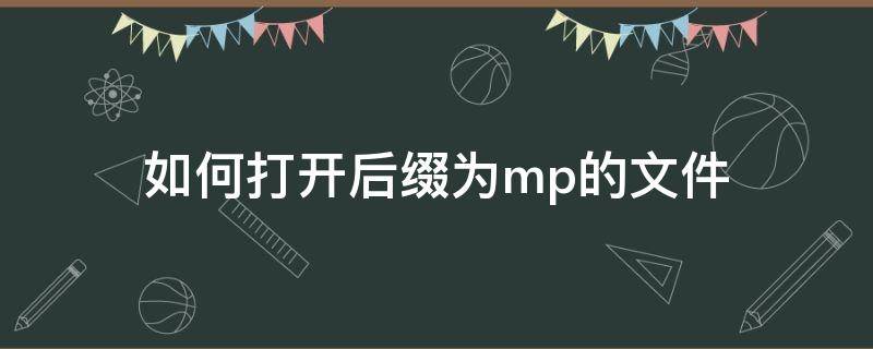 如何打开后缀为mp的文件 mp文件用什么打开