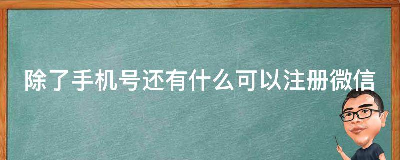 除了手机号还有什么可以注册微信（除了手机号还有什么可以注册微信账号）