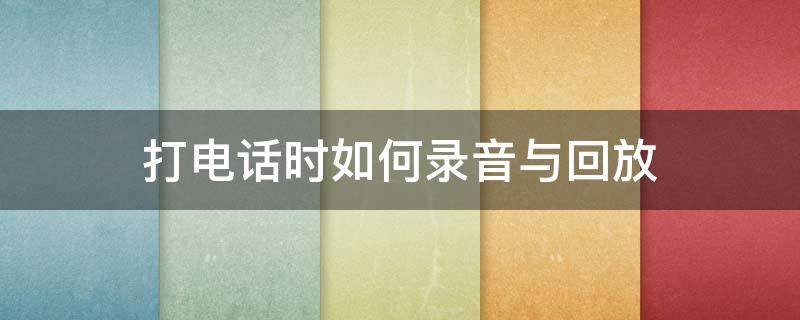 打电话时如何录音与回放 打电话通话录音怎么放回放