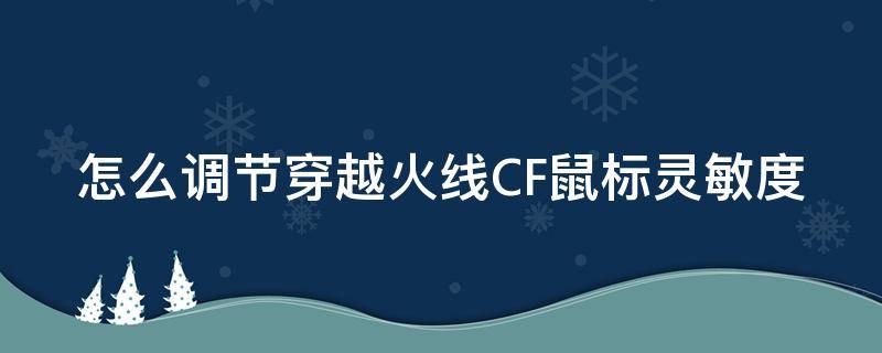 怎么调节穿越火线CF鼠标灵敏度 怎么调节穿越火线cf鼠标灵敏度