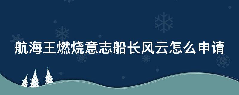 航海王燃烧意志船长风云怎么申请 航海王燃烧意志船长风云条件