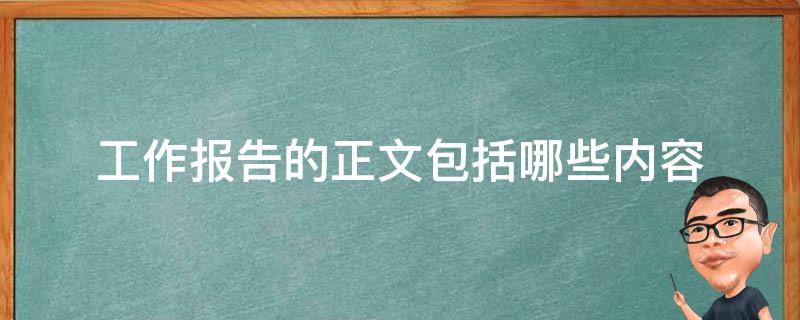 工作报告的正文包括哪些内容 工作报告的正文包括以下哪些要素