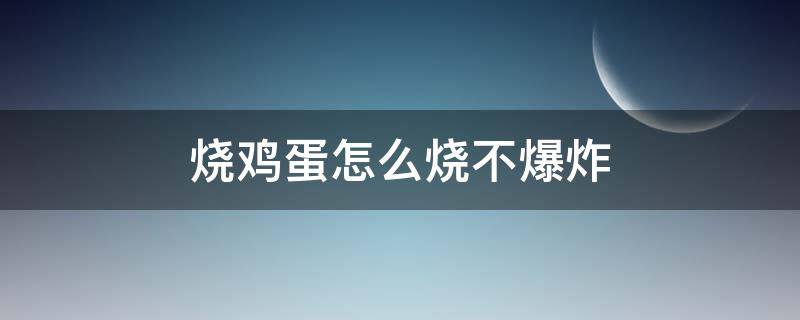 烧鸡蛋怎么烧不爆炸（如何烧鸡蛋不炸）