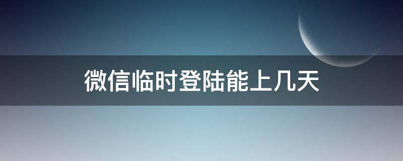 微信临时登陆能上几天 微信临时登陆能用几天